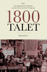 Omslag - En samling sanna berättelser om hur det var att leva i Sverige på 1800-talet - Del 1